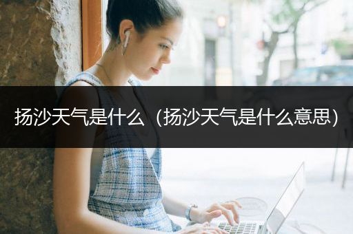 扬沙天气是什么（扬沙天气是什么意思）